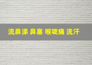 流鼻涕 鼻塞 喉咙痛 流汗